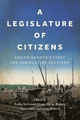 A Legislature of Citizens: South Dakota's First 100 Legislative Sessions