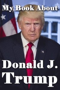 bokomslag My Book About Donald J. Trump