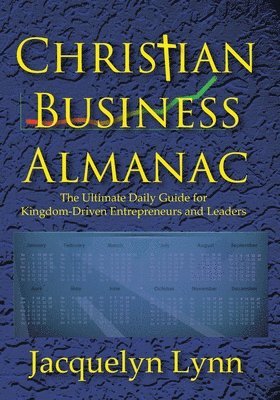 Christian Business Almanac: The Ultimate Daily Guide for Kingdom-Driven Entrepreneurs and Leaders 1