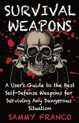 bokomslag Survival Weapons: A User's Guide to the Best Self-Defense Weapons for Any Dangerous Situation