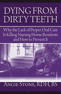 Angie Stone - Dying From Dirty Teeth: Why the Lack of Proper Oral Care Is Killing Nursing Home Residents and How to Prevent It, Häftad