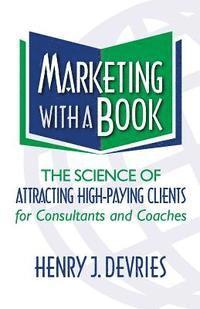 bokomslag Marketing with a Book: The Science of Attracting High-Paying Clients for Consultants and Coaches