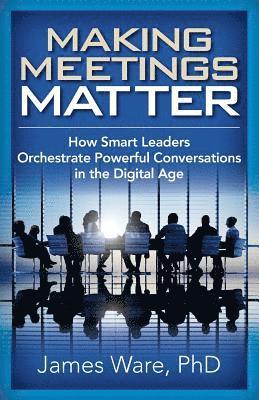 bokomslag Making Meetings Matter: How Smart Leaders Orchestrate Powerful Conversations in the Digital Age