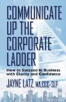 bokomslag Communicate up the Corporate Ladder: How to Succeed in Business with Clarity and Confidence