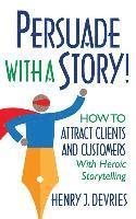 bokomslag Persuade With a Story!: How to Attract Clients and Customers With Heroic Storytelling