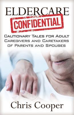 bokomslag Eldercare Confidential: Cautionary Tales for Adult Caregivers and Caretakers of Parents and Spouses