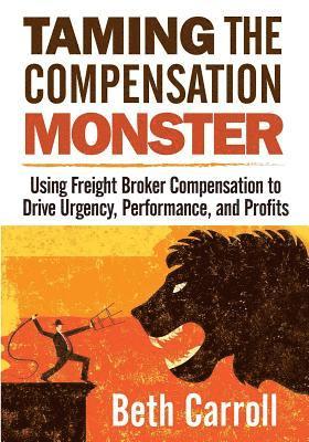 bokomslag Taming the Compensation Monster: Using Freight Broker Compensation to Drive Urgency, Performance, and Profits