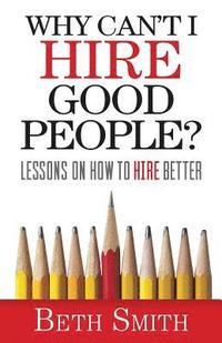 bokomslag Why Can't I Hire Good People?: Lessons on How to Hire Better