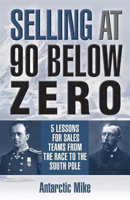 Antarctic Mike - Selling at 90 Below Zero: 5 Lessons for Sales Teams from the Race to the South Pole, Häftad