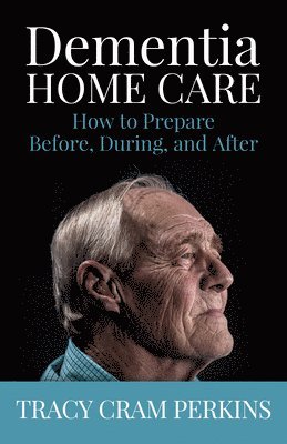 bokomslag Dementia Home Care: How to Prepare Before, During, and After