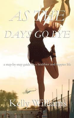 As The Days Go By: Step-by-Step Guide to a Healthier and Happier Life 1