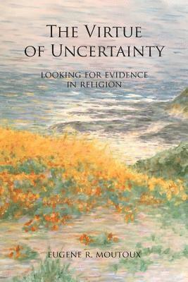Eugene R. Moutoux - The Virtue of Uncertainty: Looking for Evidence in Religion, Häftad