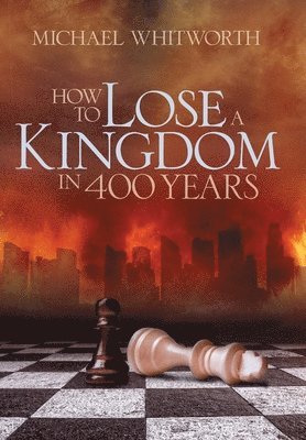 Michael Whitworth - How to Lose a Kingdom in 400 Years, Inbunden