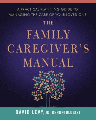 The Family Caregiver's Manual: A Practical Planning Guide to Managing the Care of Your Loved One