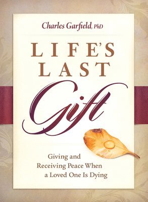Charles Garfield - Life's Last Gift: Giving and Receiving Peace When a Loved One Is Dying, Inbunden