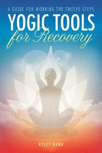 bokomslag Yogic Tools for Recovery: A Guide for Working the Twelve Steps