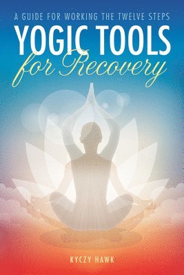 bokomslag Yogic Tools for Recovery: A Guide for Working the Twelve Steps