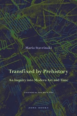 Maria Stavrinaki, Jane Marie Todd - Transfixed by Prehistory – An Inquiry into Modern Art and Time, Inbunden