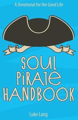 Soul Pirate Handbook: A Devotional for the Good Life 1