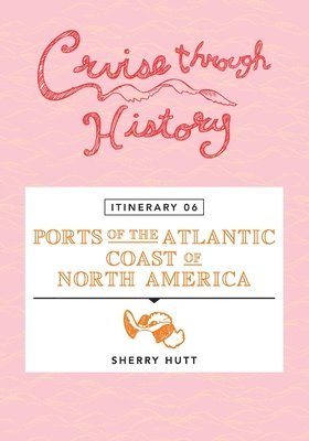 bokomslag Cruise Through History - Itinerary 06 - Ports of the Atlantic Coast of North America