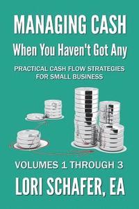 bokomslag Managing Cash When You Haven't Got Any - Practical Cash Flow Strategies for Small Business: Volumes 1, 2 and 3