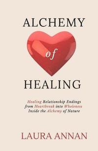 bokomslag Alchemy of Healing: Healing Relationship Endings From Heartbreak into Wholeness Inside the Alchemy of Nature