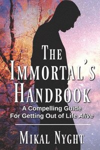 bokomslag The Immortal's Handbook: A Compelling Guide For Getting Out of Life Alive