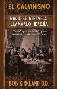 bokomslag El calvinismo: Nadie se atreve a llamarlo herejía: Un enfoque en la vida y las enseñanzas de Juan Calvino