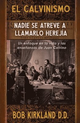 bokomslag El calvinismo: Nadie se atreve a llamarlo herejía: Un enfoque en la vida y las enseñanzas de Juan Calvino