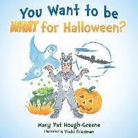 You Want to be WHAT for Halloween?