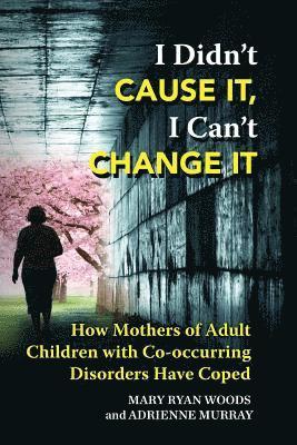 Adrienne Murray, Mary Ryan Woods - I Didn't CAUSE IT, I Can't CHANGE IT: How Mothers of Adult Children with Co-Occurring Disorders Have Coped, Häftad