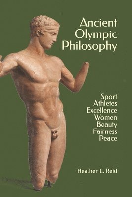 Heather L. Reid - Ancient Olympic Philosophy: Sport, Athletes, Excellence, Education, Women, Beauty, Peace, Häftad
