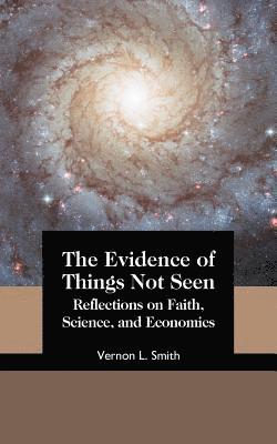The Evidence of Things Not Seen: Reflections on Faith, Science, and Economics 1