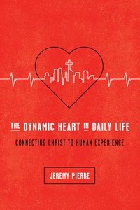 bokomslag The Dynamic Heart in Daily Life: Connecting Christ to Human Experience