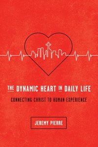 bokomslag The Dynamic Heart in Daily Life: Connecting Christ to Human Experience