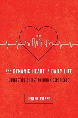 The Dynamic Heart in Daily Life: Connecting Christ to Human Experience 1