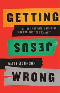 bokomslag Getting Jesus Wrong: Giving Up Spiritual Vitamins and Checklist Christianity