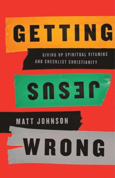 bokomslag Getting Jesus Wrong: Giving Up Spiritual Vitamins and Checklist Christianity
