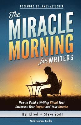 The Miracle Morning for Writers: How to Build a Writing Ritual That Increases Your Impact and Your Income (Before 8AM) 1