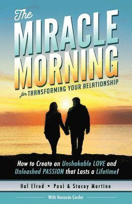 The Miracle Morning for Transforming Your Relationship: How to Create an Unshakable LOVE and Unleashed PASSION that Lasts a Lifetime! 1