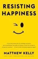 bokomslag Resisting Happiness: A True Story about Why We Sabotage Ourselves, Feel Overwhelmed, Set Aside Our Dreams, and Lack the Courage to Simply B