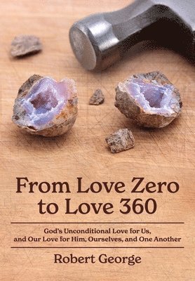Robert George - From Love Zero to Love 360: God's Unconditional Love for Us, and Our Love for Him, Ourselves, and One Another, Häftad