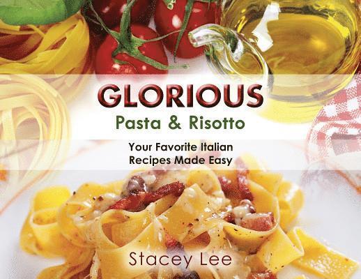 Glorious Pasta & Risotto: Your Favorite Italian Recipes Made Easy 1