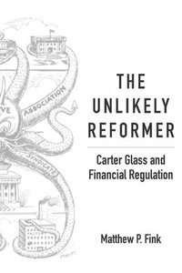 bokomslag The Unlikely Reformer: Carter Glass and Financial Regulation