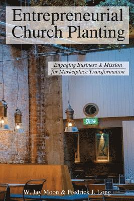 Entrepreneurial Church Planting: Engaging Business and Mission for Marketplace Transformation 1