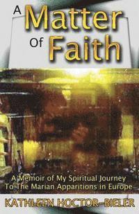 bokomslag A Matter of Faith: A Memoir of my Spiritual Journey to the Marian Apparitions in Europe
