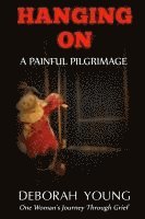 Hanging On - A Painful Pilgrimage: One Woman's Journey Through Grief