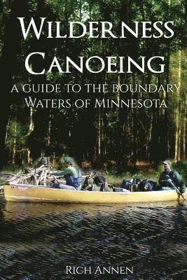 Rich Annen - Wilderness Canoeing: A Guide to the Boundary Waters of Minnesota, Häftad