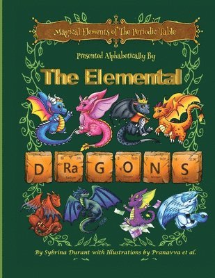 Magical Elements of the Periodic Table Presented Alphabetically by the Elemental Dragons