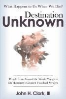 bokomslag Destination Unknown: What Happens to Us When We Die? People from Around the World Weigh in on Humanity's Greatest Unsolved Mystery